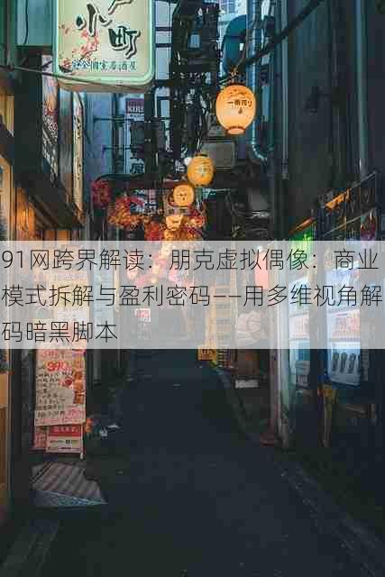 91网跨界解读:朋克虚拟偶像:商业模式拆解与盈利密码——用多维视角解码暗黑脚本