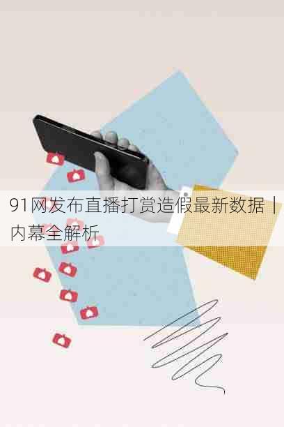 91网发布直播打赏造假最新数据|内幕全解析