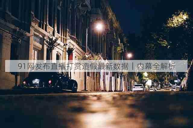 91网发布直播打赏造假最新数据|内幕全解析