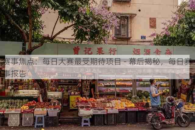 赛事焦点:每日大赛最受期待项目 - 幕后揭秘,每日赛事报告