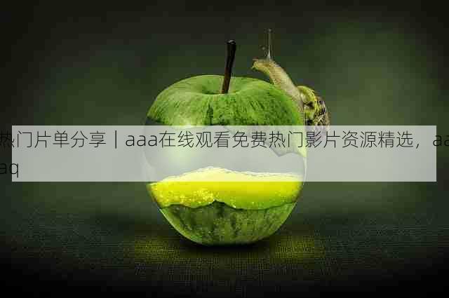 热门片单分享|aaa在线观看免费热门影片资源精选,aaaq