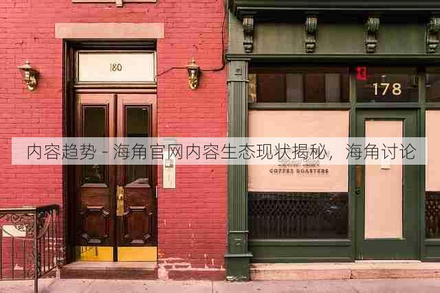 内容趋势 - 海角官网内容生态现状揭秘,海角讨论