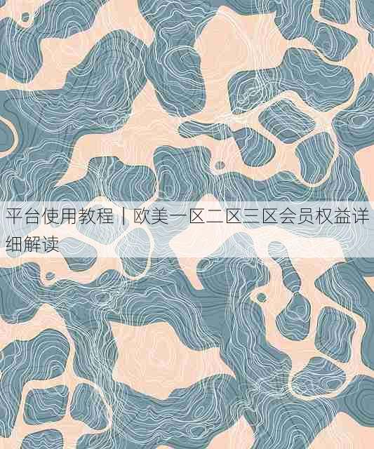 平台使用教程｜欧美一区二区三区会员权益详细解读