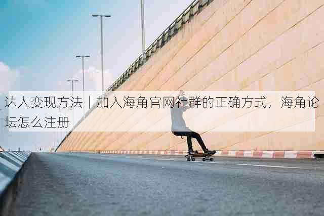 达人变现方法｜加入海角官网社群的正确方式，海角论坛怎么注册