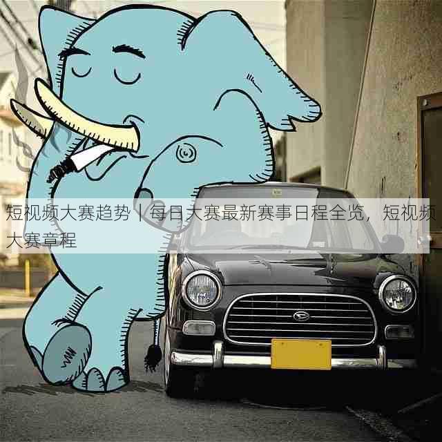 短视频大赛趋势｜每日大赛最新赛事日程全览，短视频大赛章程