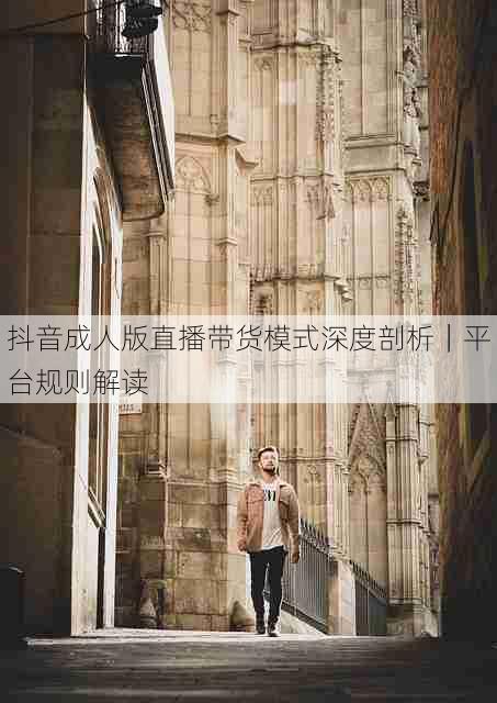 抖音成人版直播带货模式深度剖析｜平台规则解读