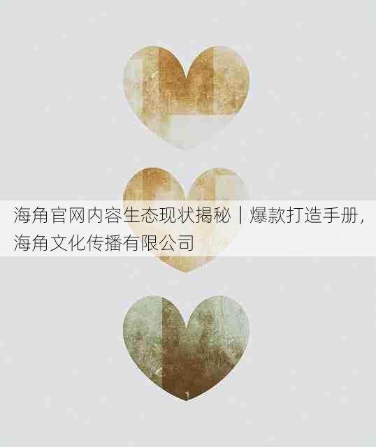 海角官网内容生态现状揭秘|爆款打造手册,海角文化传播有限公司