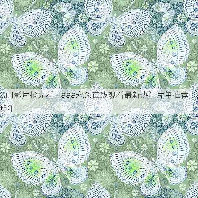 热门影片抢先看 - aaa永久在线观看最新热门片单推荐,aaaq