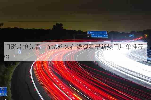 热门影片抢先看 - aaa永久在线观看最新热门片单推荐,aaaq
