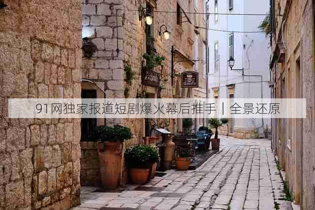 91网独家报道短剧爆火幕后推手|全景还原