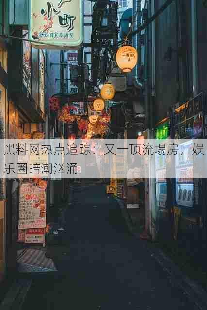 黑料网热点追踪:又一顶流塌房,娱乐圈暗潮汹涌