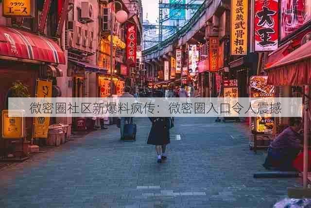 微密圈社区新爆料疯传:微密圈入口令人震撼