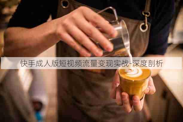 快手成人版短视频流量变现实战-深度剖析