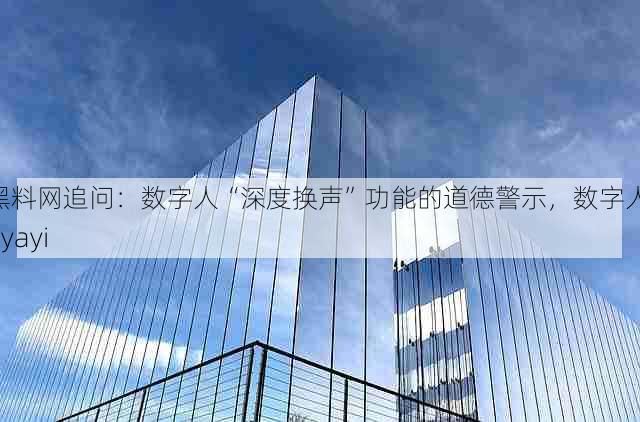 黑料网追问:数字人“深度换声”功能的道德警示,数字人 ayayi