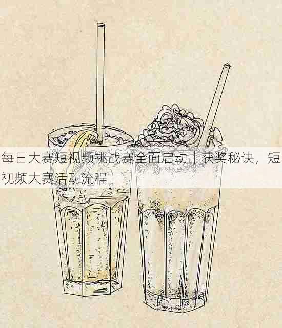 每日大赛短视频挑战赛全面启动|获奖秘诀,短视频大赛活动流程