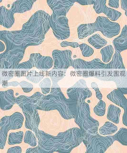 微密圈图片上线新内容:微密圈爆料引发围观潮