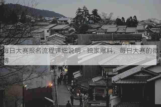 每日大赛报名流程详细说明 - 独家爆料,每日大赛的微博