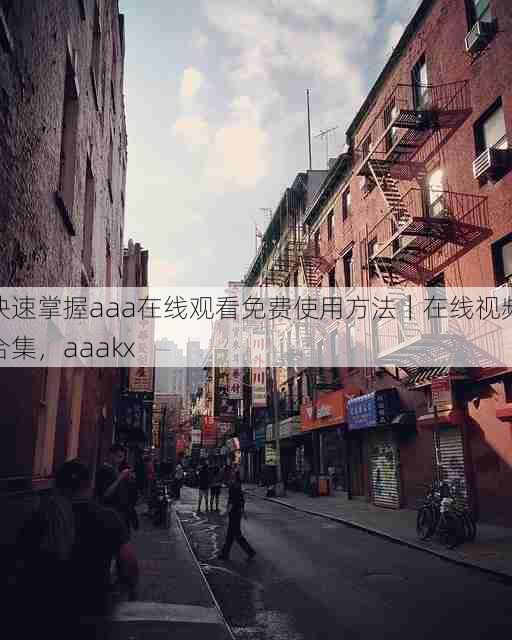 快速掌握aaa在线观看免费使用方法|在线视频合集,aaakx