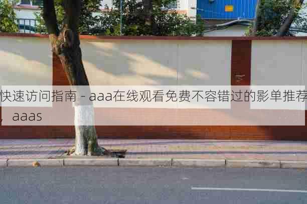 快速访问指南 - aaa在线观看免费不容错过的影单推荐，aaas