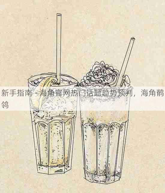 新手指南 - 海角官网热门话题趋势预判,海角鹡鸰