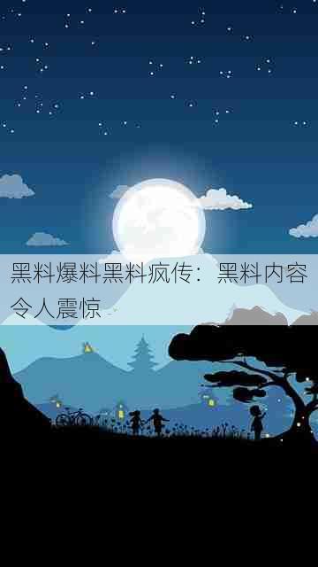 黑料爆料黑料疯传:黑料内容令人震惊