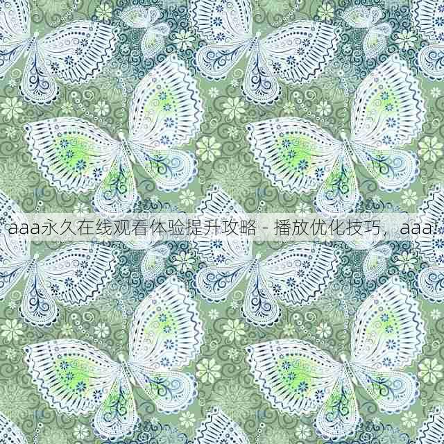 aaa永久在线观看体验提升攻略 - 播放优化技巧,aaa!