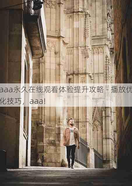 aaa永久在线观看体验提升攻略 - 播放优化技巧,aaa!