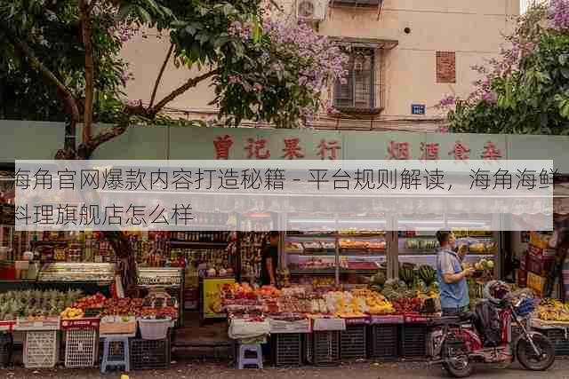 海角官网爆款内容打造秘籍 - 平台规则解读，海角海鲜料理旗舰店怎么样