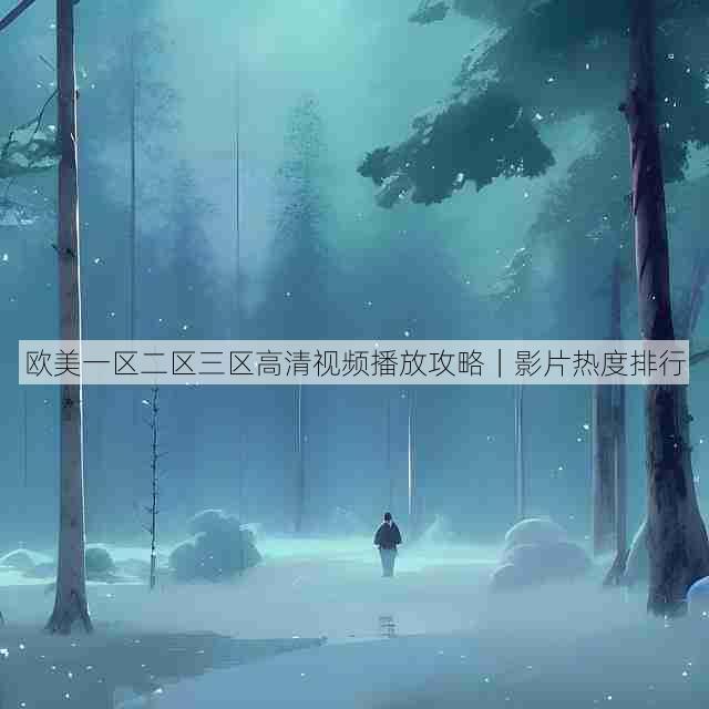 欧美一区二区三区高清视频播放攻略|影片热度排行