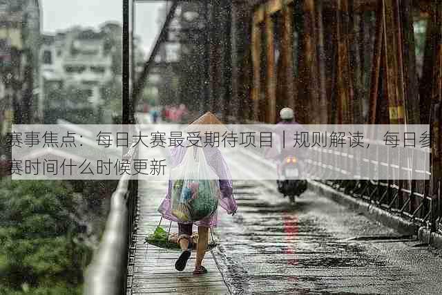 赛事焦点:每日大赛最受期待项目|规则解读,每日参赛时间什么时候更新