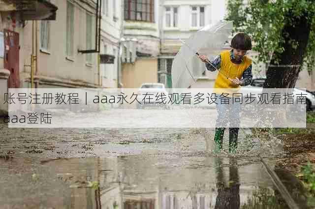 账号注册教程｜aaa永久在线观看多设备同步观看指南，aaa登陆